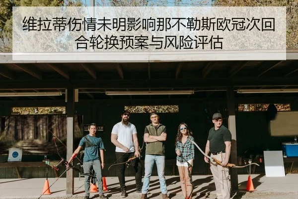 维拉蒂伤情未明影响那不勒斯欧冠次回合轮换预案与风险评估